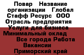 Повар › Название организации ­ Глобал Стафф Ресурс, ООО › Отрасль предприятия ­ Услуги для бизнеса › Минимальный оклад ­ 42 000 - Все города Работа » Вакансии   . Приморский край,Дальнереченск г.